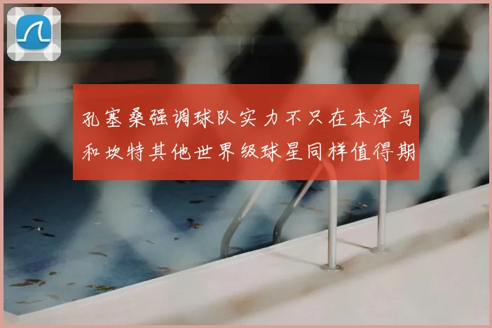 孔塞桑强调球队实力不只在本泽马和坎特其他世界级球星同样值得期待