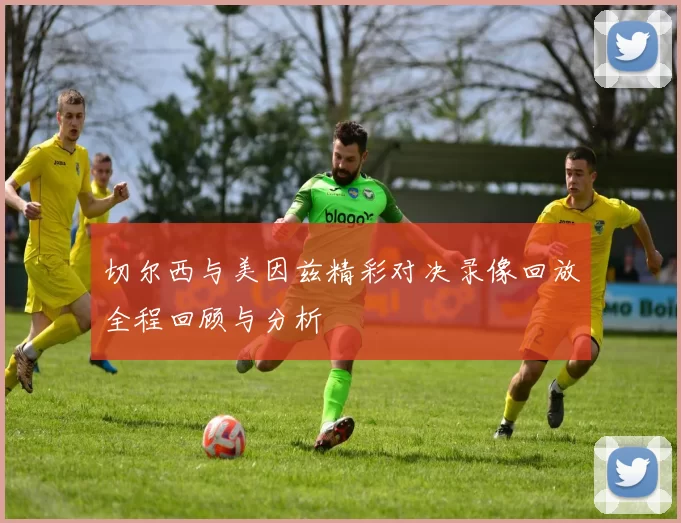 切尔西与美因兹精彩对决录像回放全程回顾与分析