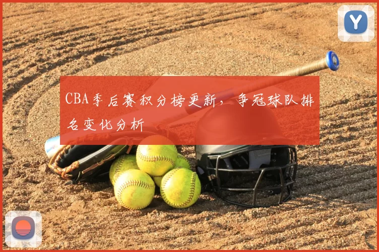 CBA季后赛积分榜更新，争冠球队排名变化分析