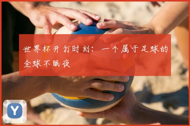 世界杯开打时刻：一个属于足球的全球不眠夜