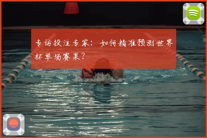 专访投注专家：如何精准预测世界杯单场赛果？