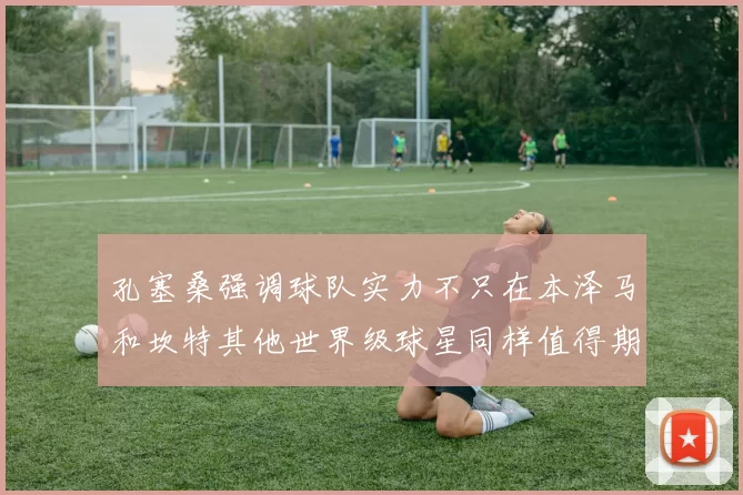 孔塞桑强调球队实力不只在本泽马和坎特其他世界级球星同样值得期待
