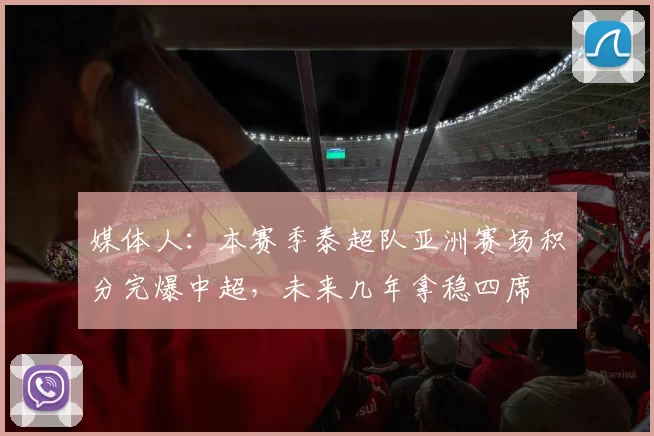 媒体人：本赛季泰超队亚洲赛场积分完爆中超，未来几年拿稳四席