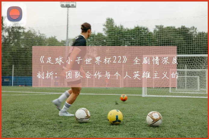 《足球小子世界杯22》全剧情深度剖析：团队合作与个人英雄主义的完美平衡