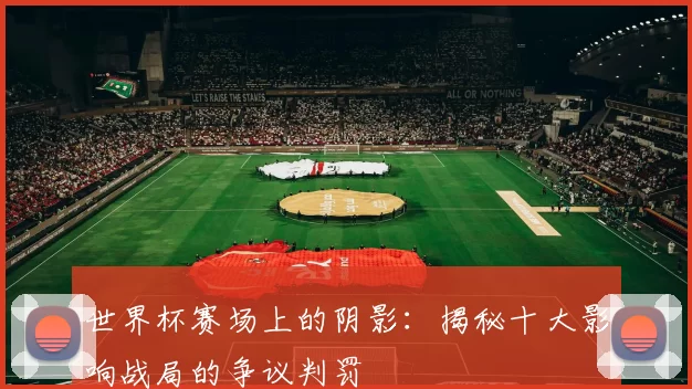 世界杯赛场上的阴影：揭秘十大影响战局的争议判罚