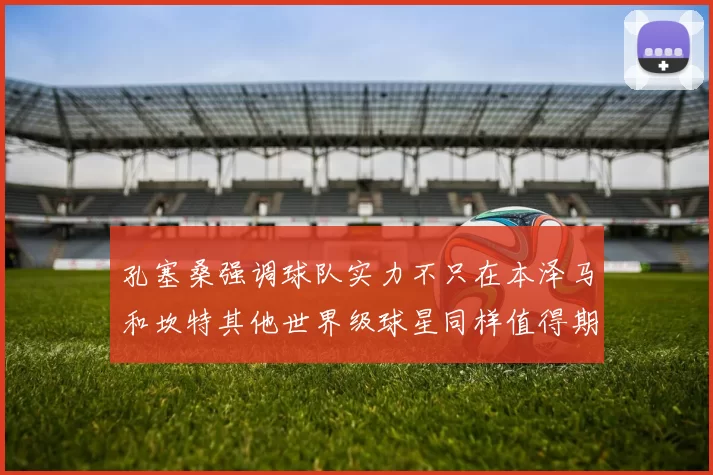 孔塞桑强调球队实力不只在本泽马和坎特其他世界级球星同样值得期待