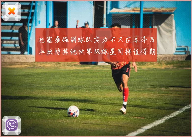 孔塞桑强调球队实力不只在本泽马和坎特其他世界级球星同样值得期待