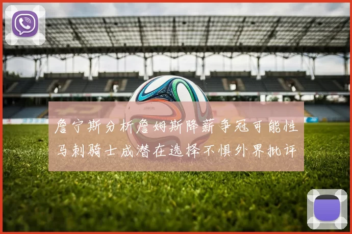詹宁斯分析詹姆斯降薪争冠可能性马刺骑士成潜在选择不惧外界批评
