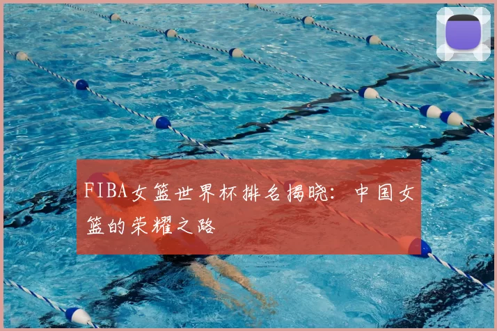 FIBA女篮世界杯排名揭晓：中国女篮的荣耀之路