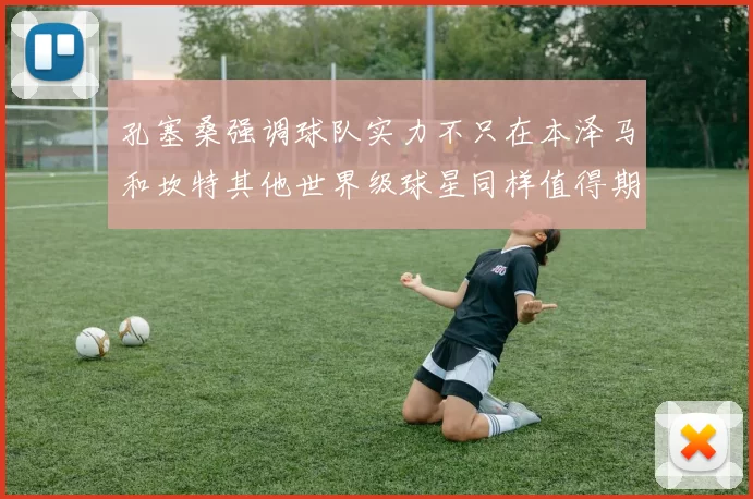 孔塞桑强调球队实力不只在本泽马和坎特其他世界级球星同样值得期待