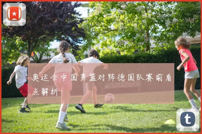 奥运会中国男篮对阵德国队赛前看点解析