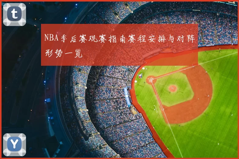NBA季后赛观赛指南赛程安排与对阵形势一览