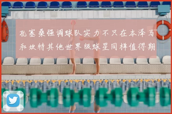 孔塞桑强调球队实力不只在本泽马和坎特其他世界级球星同样值得期待