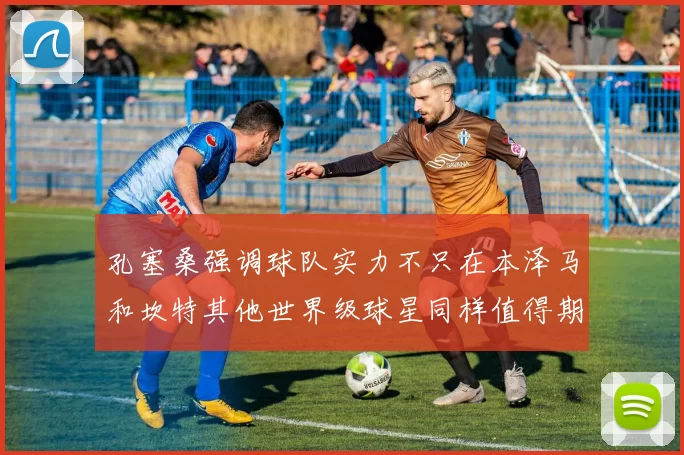 孔塞桑强调球队实力不只在本泽马和坎特其他世界级球星同样值得期待