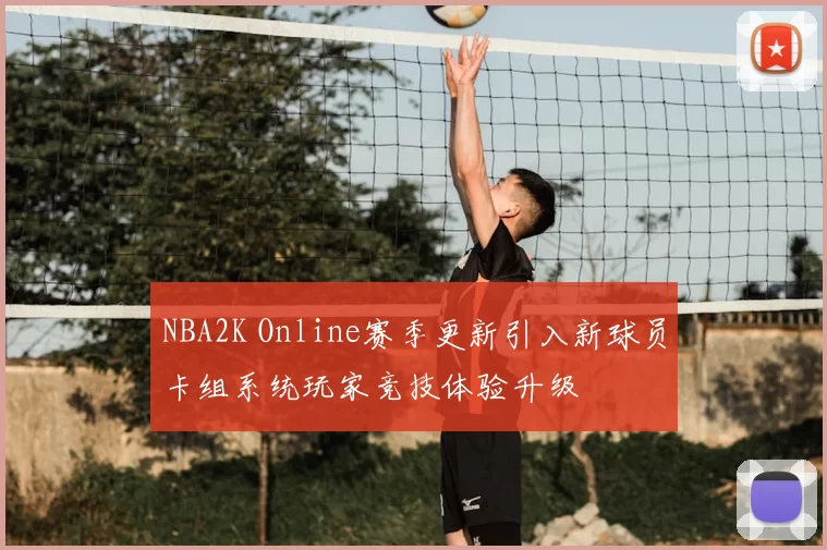 NBA2K Online赛季更新引入新球员卡组系统玩家竞技体验升级