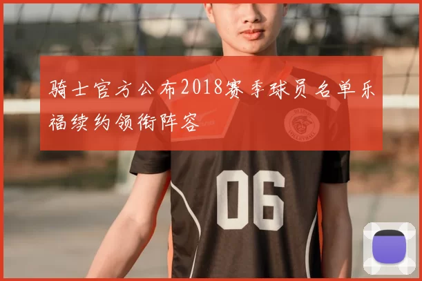 骑士官方公布2018赛季球员名单乐福续约领衔阵容