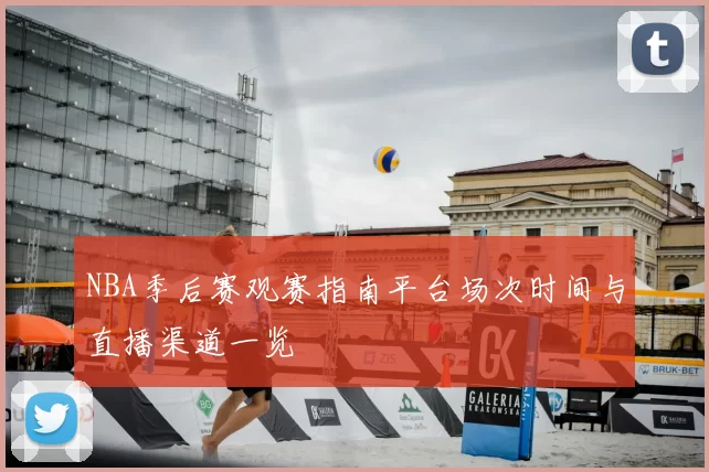 NBA季后赛观赛指南平台场次时间与直播渠道一览